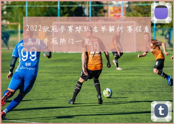 2022欧冠参赛球队名单解析 赛程看点与夺冠热门一览