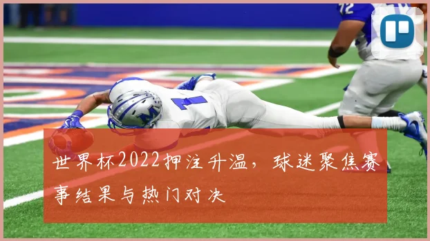 世界杯2022押注升温,球迷聚焦赛事结果与热门对决