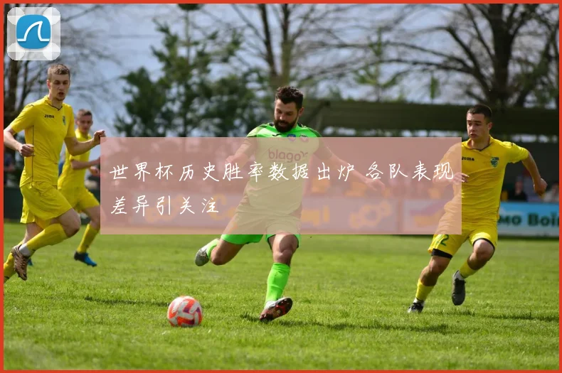 世界杯历史胜率数据出炉 各队表现差异引关注