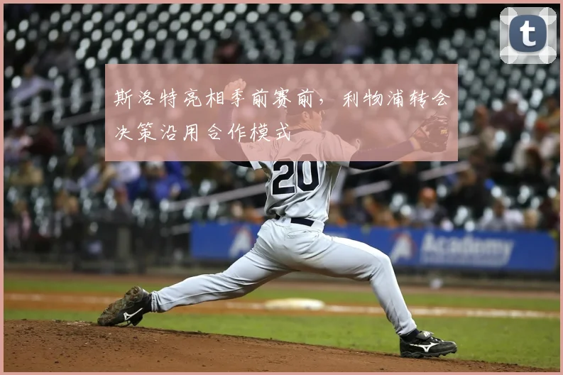 斯洛特亮相季前赛前，利物浦转会决策沿用合作模式